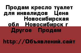 Продам кресло-туалет.для инвалидов › Цена ­ 5 000 - Новосибирская обл., Новосибирск г. Другое » Продам   